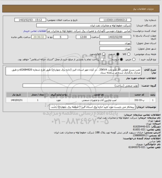 استعلام نصب پست هوایی 20 کیلو ولت 25KVA ، در کیان مهر استان البرز (اداره برق چهارباغ) طبق طرح شماره s02684820  و طبق مدارک بارگذاری شده در سامانه ستاد