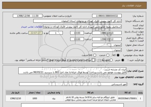 استعلام ایران کد مشابه است.
فایل پیوست موجود می باشد.پرداخت توسط اوراق خزانه با نماد اخزا 803 با سرسید 99/05/21 می باشد