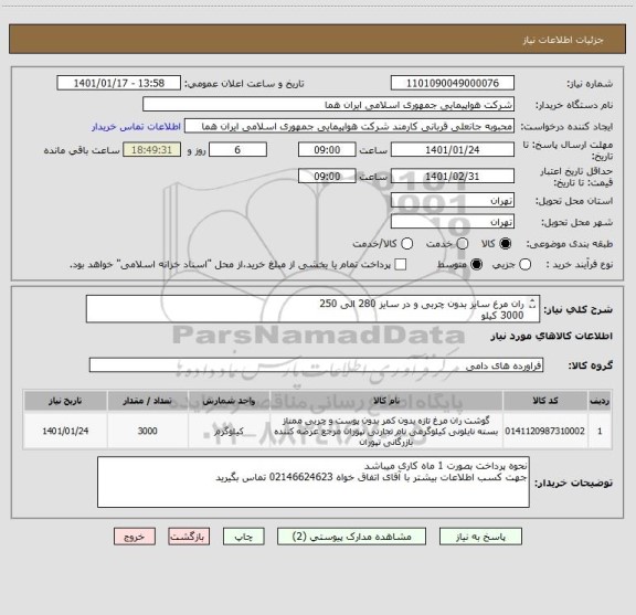 استعلام ران مرغ سایز بدون چربی و در سایز 280 الی 250   
3000 کیلو 
ایران کد انتخاب شده صرفا جهت تشابه با کالای مورد نظر میباشد   