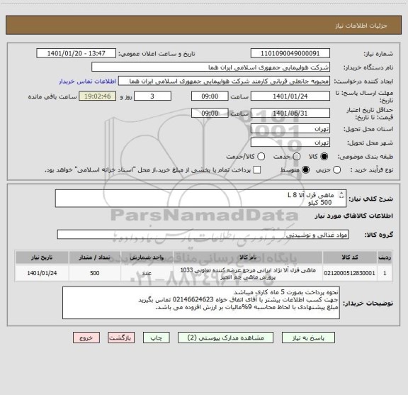 استعلام  ماهی قزل آلا L 8  
  500 کیلو  
ایران کد انتخاب شده صرفا جهت تشابه با کالای مورد نظر میباشد 