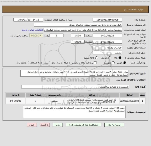 استعلام روغن 4g5 اصلی 2عدد 4 لیتری و گازr22 تعداد3عدد کپسول 13 کیلویی.ایرانکد مشابه و غیر قابل استناد است.هزینه حمل با تامین کننده است.