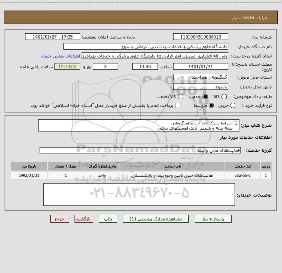 استعلام شرایط شرکت در استعلام گروهی
بیمه بدنه و شخص ثالث اتومبیلهای دولتی
دانشگاه علوم پزشکی یاسوج 
در سطح استان کهگیلویه و بویراحمد 
مربوط به سال
1401
