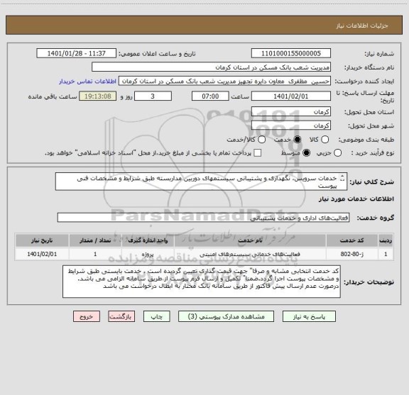 استعلام خدمات سرویس، نگهداری و پشتیبانی سیستمهای دوربین مداربسته طبق شرایط و مشخصات فنی پیوست
کد خدمت انتخابی مشابه و صرفا" جهت قیمت گذاری تعیین گردیده است
