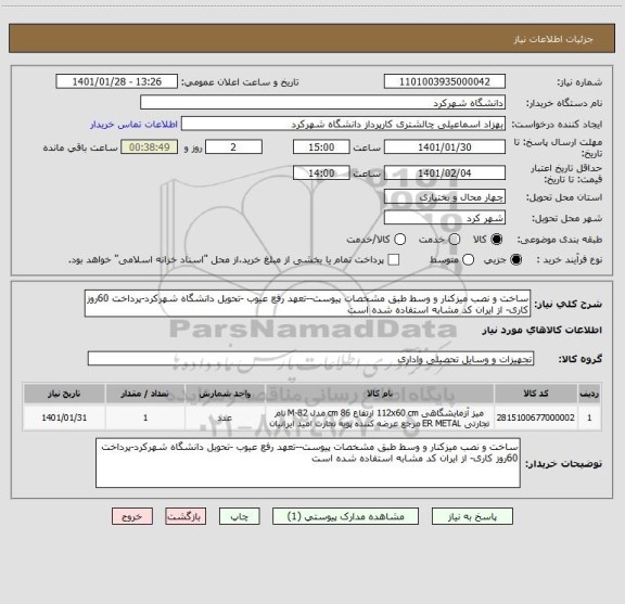 استعلام ساخت و نصب میزکنار و وسط طبق مشخصات پیوست--تعهد رفع عیوب -تحویل دانشگاه شهرکرد-پرداخت 60روز کاری- از ایران کد مشابه استفاده شده است