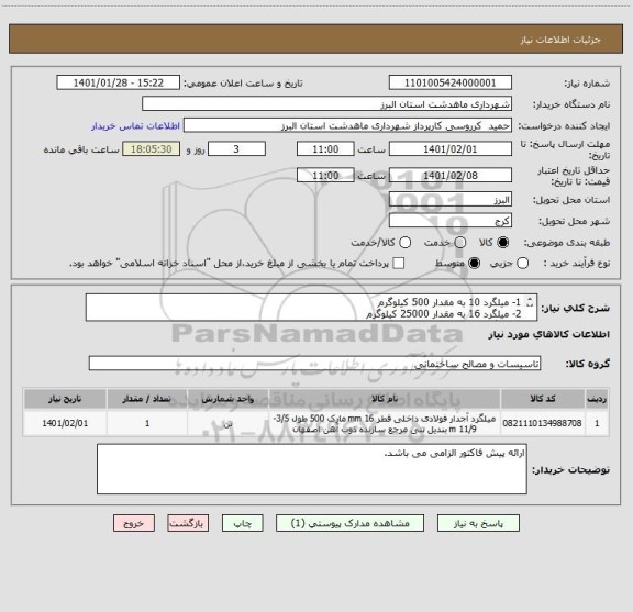 استعلام 1- میلگرد 10 به مقدار 500 کیلوگرم
2- میلگرد 16 به مقدار 25000 کیلوگرم
3- میلگرد 20 به مقدار 500 کیلوگرم