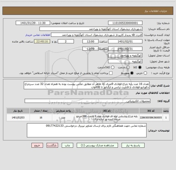 استعلام تعداد 16 عدد پایه چراغ فولادی 9متری که ظاهر آن مطابق عکس پیوست بوده به همراه تعداد 32 عدد سرچراغ دکوراتیو فولادی با قابلیت ترانس و ایگناتور تا 400وات