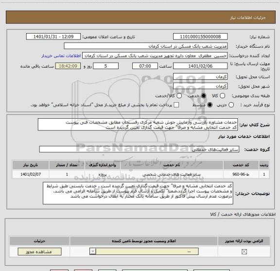 استعلام خدمات مشاوره بازرسی وآزمایش جوش شعبه مرکزی رفسنجان مطابق مشخصات فنی پیوست 
کد خدمت انتخابی مشابه و صرفا" جهت قیمت گذاری تعیین گردیده است  