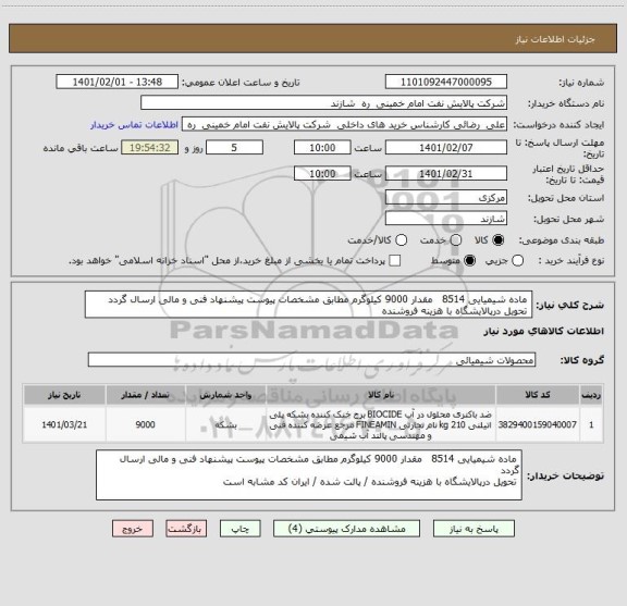 استعلام  ماده شیمیایی 8514   مقدار 9000 کیلوگرم مطابق مشخصات پیوست پیشنهاد فنی و مالی ارسال گردد
 تحویل درپالایشگاه با هزینه فروشنده 
