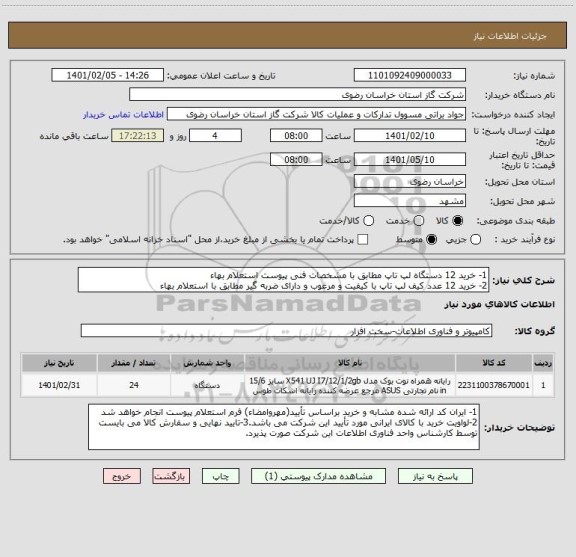 استعلام 1- خرید 12 دستگاه لپ تاپ مطابق با مشخصات فنی پیوست استعلام بهاء
2- خرید 12 عدد کیف لپ تاپ با کیفیت و مرغوب و دارای ضربه گیر مطابق با استعلام بهاء 
