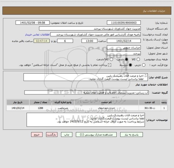 استعلام احیا و مرمت قنات رهنیشک پایین
لطفا براساس لیست پیوست قیمت گذاری نمایید. 
شرایط پرداخت: به صورت ارواق خزانه اسلامی به تاریخ 1403/9/12 خواهد بود.