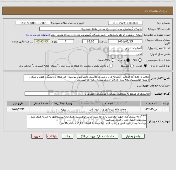 استعلام معاینات دوره-کدخدماتی مشابه می باشد.درخواست دقیقاطبق پیوست-اخذ مجوز ازدانشگاه علوم پزشکی ارومیه الزامیست.ارائه پیش فاکتور با مشخصات دقیق الزامیست.