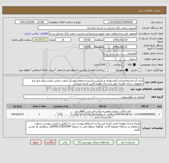 استعلام ایران کد مشابه میباشدکمددیواری و پارتیشن بشرح استعلام پیوست شعب رجایی بابلسر،بازار بابل و خ جمهوری ساری -هزینه حمل و ارسال بعهده تامین کننده میباشد