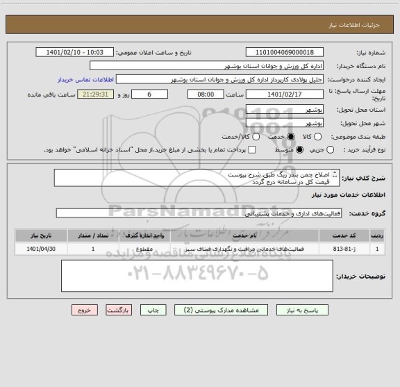 استعلام اصلاح چمن بندر ریگ طبق شرح پیوست 
قیمت کل در سامانه درج گردد
مدارک مورد نیاز بارگذاری گردد