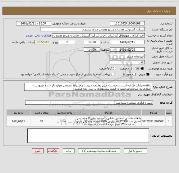 استعلام یاتاقان-ایرانکد مشابه است.درخواست طبق توضیحات پیوستی-شرایط عمومی ومواردذکر شده درپیوست حتمارعایت شود.درغیراینصورت قیمت پیشنهادی بررسی نخواهدشد