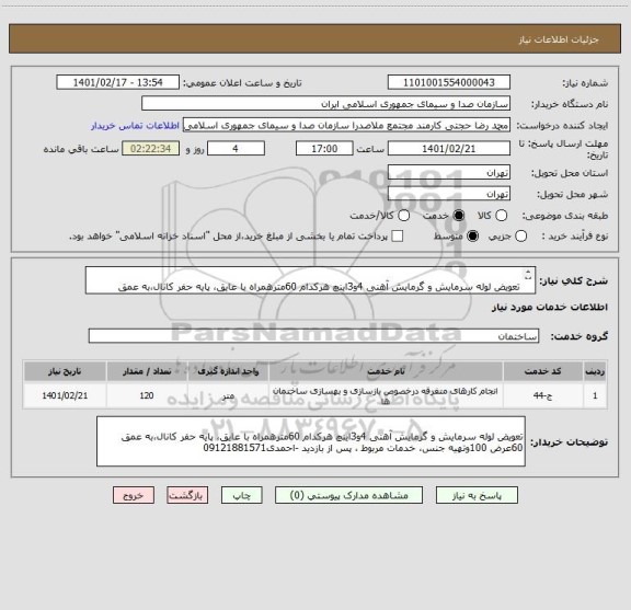 استعلام 	
تعویض لوله سرمایش و گرمایش آهنی 4و3اینچ هرکدام 60مترهمراه با عایق، پایه حفر کانال،به عمق 60عرض 100وتهیه جنس، خدمات مربوط ، پس از بازدید 
