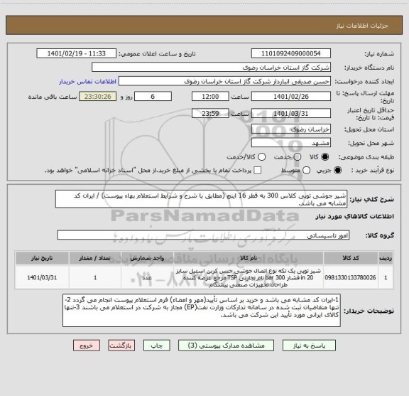 استعلام شیر جوشی توپی کلاس 300 به قطر 16 اینچ (مطابق با شرح و شرایط استعلام بهاء پیوست) / ایران کد مشابه می باشد.