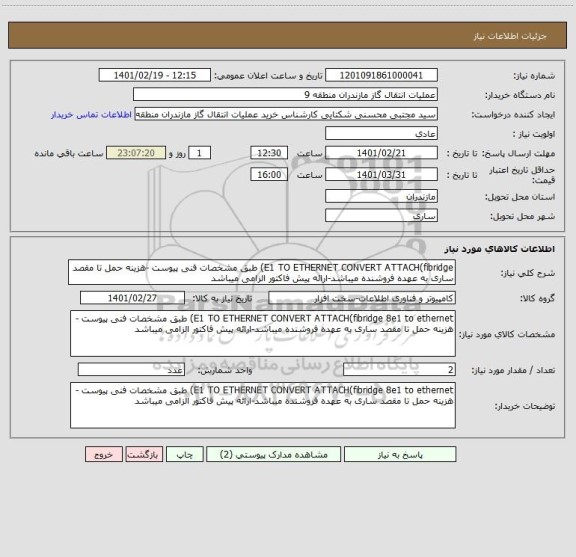 استعلام E1 TO ETHERNET CONVERT ATTACH(fibridge) طبق مشخصات فنی پیوست -هزینه حمل تا مقصد ساری به عهده فروشنده میباشد-ارائه پیش فاکتور الزامی میباشد
