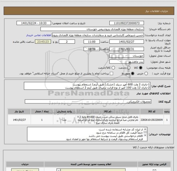 استعلام 1-باتری 2 ولت 600 آمپر سیلد (خشک) طبق آیتم1 استعلام پیوست
2-باتری 12 ولت 100 آمپر از نوع فرانت ترمینال طبق آیتم 2 استعلام پیوست