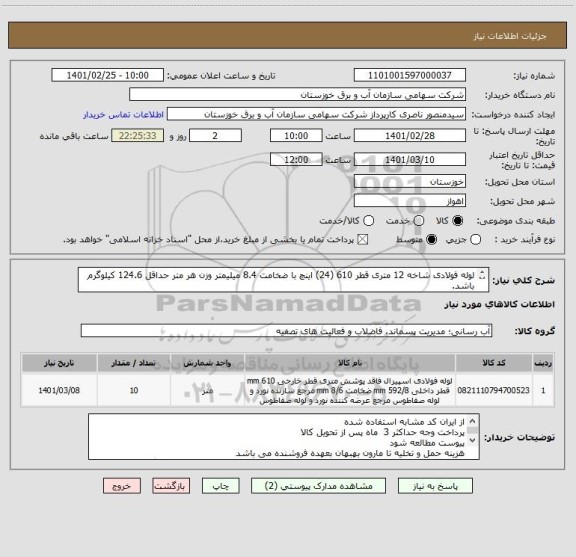 استعلام لوله فولادی شاخه 12 متری قطر 610 (24) اینچ با ضخامت 8.4 میلیمتر وزن هر متر حداقل 124.6 کیلوگرم باشد. 
10 شاخه 12 متری