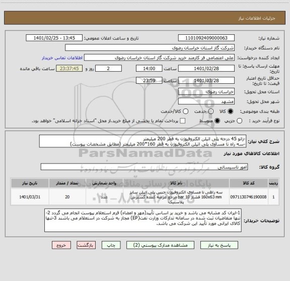 استعلام -زانو 45 درجه پلی اتیلن الکتروفیوژن به قطر 200 میلیمتر 
-سه راه نا مساوی پلی اتیلن الکتروفیوژن به قطر 160*200 میلیمتر (مطابق مشخصات پیوست)