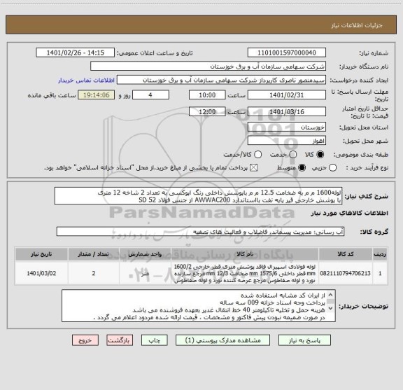 استعلام لوله1600 م م به ضخامت 12.5 م م باپوشش داخلی رنگ اپوکسی به تعداد 2 شاخه 12 متری 
با پوشش خارجی قیر پایه نفت بااستاندارد AWWAC200 از جنس فولاد SD 52