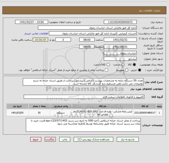 استعلام تعداد 50 دستگاه رایانه به مشخصات پیوست (الزامی)(نیشابور).پرداخت از طریق اسناد خزانه به شرح توضیحات می باشد.تلفن مستقیم درج گردد.کد کالا مشابه است