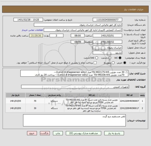 استعلام 30 عدد دوربین TIV-MZ2175-WSعدد (Lenz2.8-Imagesensor sony)---
70عدد دوربین TIV-M5336-WS عدد (Lenz2.8-Imagesensor sony)--- پرداخت 20 روز کاری


