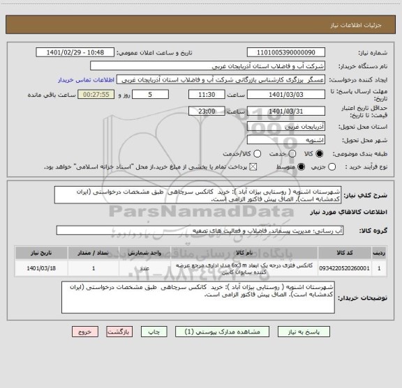 استعلام شهرستان اشنویه ( روستایی بیژان آباد ): خرید  کانکس سرچاهی  طبق مشخصات درخواستی (ایران کدمشابه است). الصاق پیش فاکتور الزامی است.