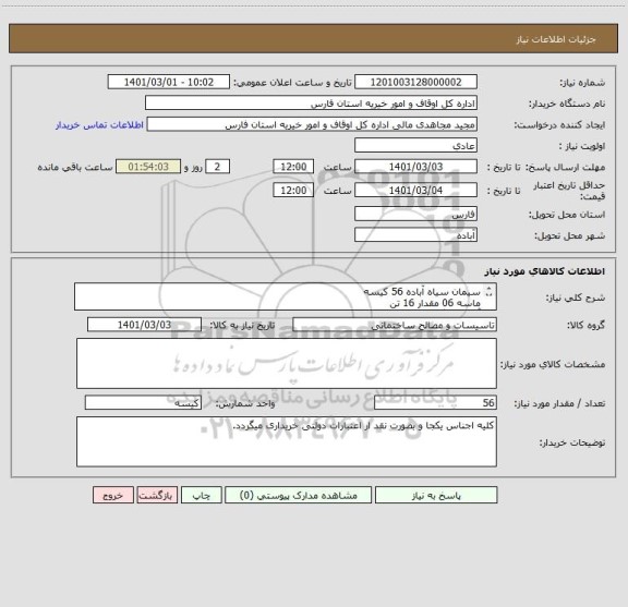 استعلام سیمان سیاه آباده 56 کیسه 
ماسه 06 مقدار 16 تن 
آجر سه گل 8065 عدد 
تحویل کلیه مصالح محل امامزاده زیدبن علی روستای محمدآباد شهرستان آباده