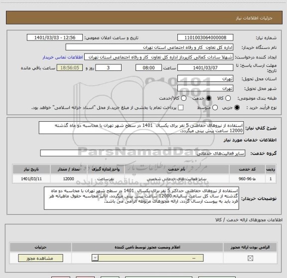 استعلام استفاده از نیروهای حفاظتی 5 نفر برای یکسال  1401 در سطح شهر تهران با محاسبه دو ماه گذشته  12000 ساعت پیش بینی میگردد. 