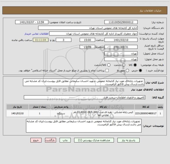 استعلام  تجهیزات رایانه ای مورد نیاز کتابخانه عمومی شهید احسان سلیمانی مطابق فایل پیوست،ایران کد مشابه می باشد،ارسال پیش فاکتور الزامیست.