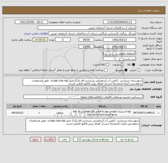 استعلام شهرستان سردشت  (تامین آب آشامیدنی سردشت فاز یک): خرید لوله های فولادی  طبق مشخصات درخواستی (ایران کدمشابه است). الصاق پیش فاکتور الزامی است.