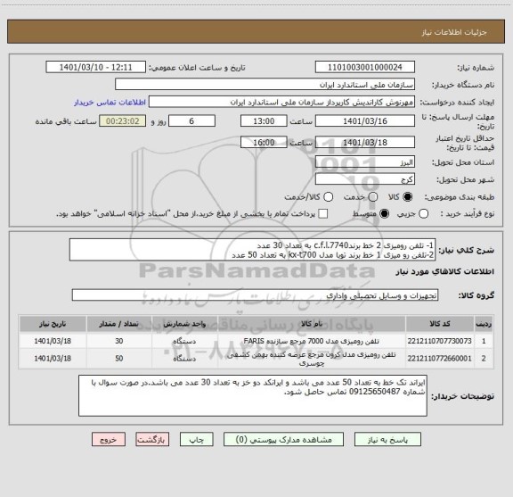 استعلام 1- تلفن رومیزی 2 خط برندc.f.l.7740 به تعداد 30 عدد
2-تلفن رو میزی 1 خط برند توبا مدل kx-t700 به تعداد 50 عدد