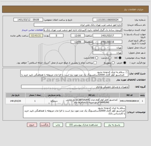 استعلام سلام به ایران کدتوجه نشود
کندانسور کولر گازی 32000سامسونگ یک عدد مورد نیاز است با الزا مات مربوطه با هماهنگی تایید خرید با کارشناس بانک