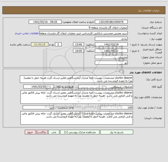 استعلام turbo cleanerبا مشخصات پیوست-کلیه مدارک آزمایشگاهی معتبر ارسال گردد هزینه حمل تا مقصد( نور) به عهده فروشنده می باشد