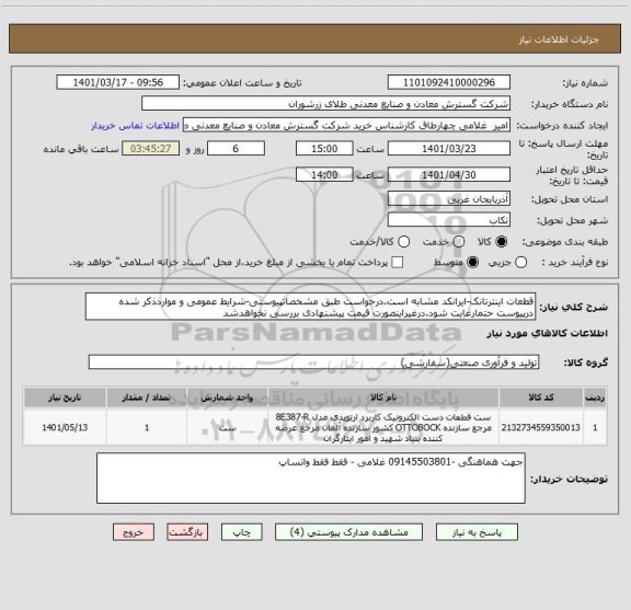 استعلام قطعات اینترتانک-ایرانکد مشابه است.درخواست طبق مشخصاتپیوستی-شرایط عمومی و مواردذکر شده درپیوست حتمارعایت شود.درغیراینصورت قیمت پیشنهادی بررسی نخواهدشد