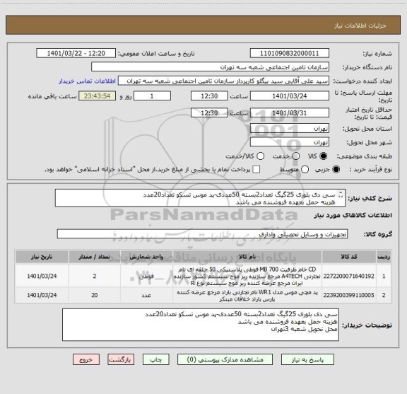 استعلام سی دی بلوری 25گیگ تعداد2بسته 50عددی-پد موس تسکو تعداد20عدد
هزینه حمل بعهده فروشنده می باشد   
محل تحویل شعبه 3تهران