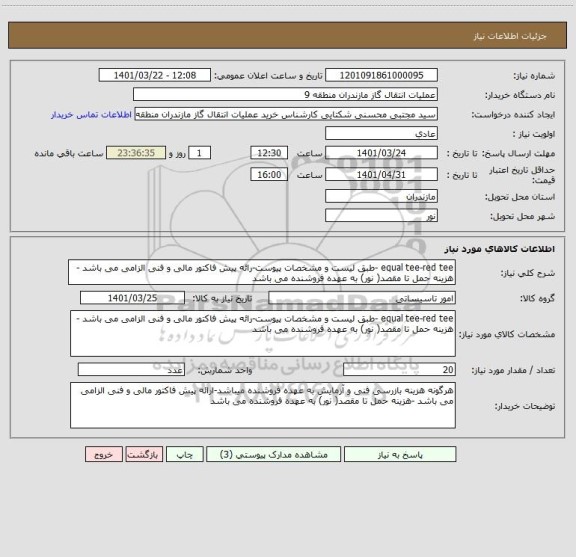 استعلام equal tee-red tee -طبق لیست و مشخصات پیوست-رائه پیش فاکتور مالی و فنی الزامی می باشد -هزینه حمل تا مقصد( نور) به عهده فروشنده می باشد