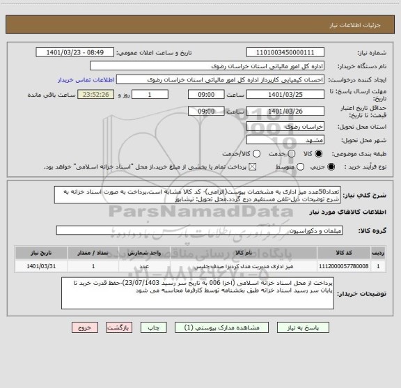استعلام تعداد50عدد میز اداری به مشخصات پیوست(الزامی)- کد کالا مشابه است.پرداخت به صورت اسناد خزانه به شرح توضیحات ذیل-تلفن مستقیم درج گردد.محل تحویل: نیشابور