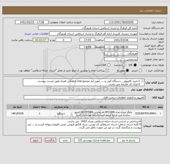 استعلام 1-خرید کامپیوتر , دستگاه کپی و ...  مورد نیاز مجتمع های فرهنگی هنری طبق لیست پیوست.
2-ایران کد مشابه می باشد.