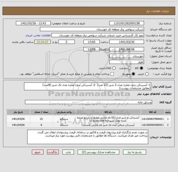 استعلام 1- آبسردکن بدون مخزن مدل 2 شیر (22 عدد)  2- آبسردکن بدون مخزن مدل تک شیر (8عدد) 
(مطابق مشخصات پیوست)