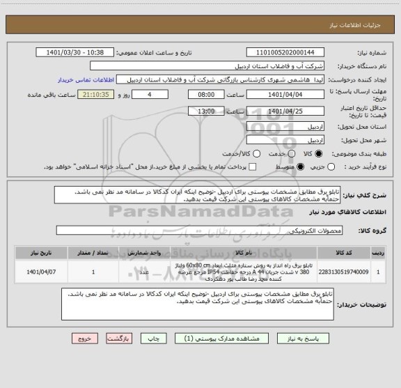 استعلام تابلو برق مطابق مشخصات پیوستی برای اردبیل -توضیح اینکه ایران کدکالا در سامانه مد نظر نمی باشد.	
حتماًبه مشخصات کالاهای پیوستی این شرکت قیمت بدهید.
