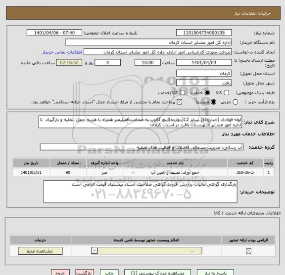 استعلام لوله فولادی (جدارچاه) سایز 12(دوازده)اینچ گالوپ به ضخامت6میلیمتر همراه با هزینه حمل ،تخلیه و بارگیری  تا اداره امور عشایر شهرستان بافت در استان کرمان