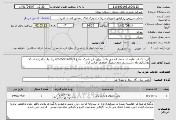 استعلام ایران کد استفاده شده مشابه می باشد براورد این شرکت مبلغ 4/675/956/903 ریال بابت اجرای شبکه روشنایی راه دسترسی دوم شهرک صنعتی عباس اباد
