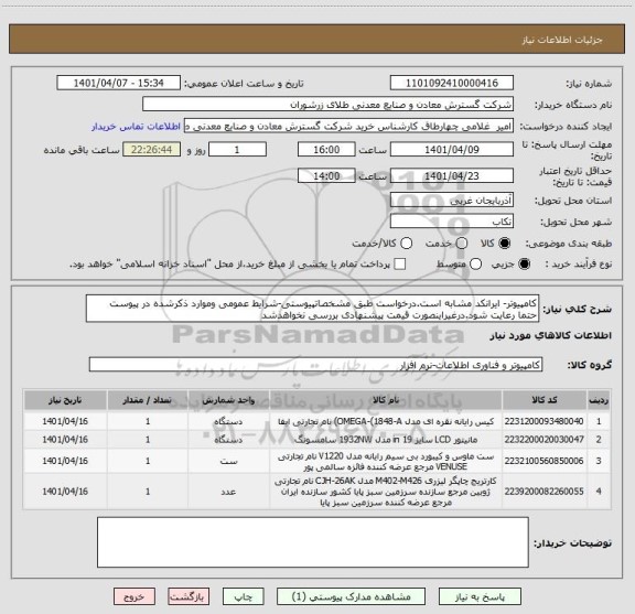 استعلام کامپیوتر- ایرانکد مشابه است.درخواست طبق مشخصاتپیوستی-شرایط عمومی وموارد ذکرشده در پیوست حتما رعایت شود.درغیراینصورت قیمت پیشنهادی بررسی نخواهدشد