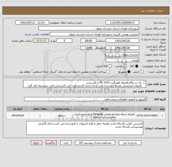 استعلام یک دستگاه فایروال فورتیگیت FG 101F با لایسنس
فایروال میبایستی توسط فروشنده نصب و راه اندازی گرددو مورد تایید کارشناس فنی شهرداری قرار گیرد