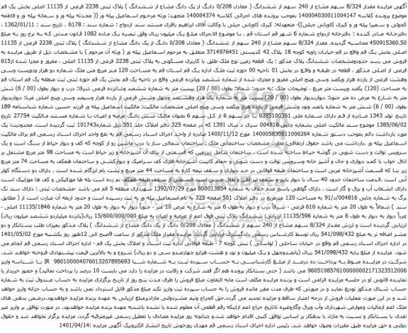 آگهی مزایده مقدار 8/324 سهم مشاع از 240 سهم از ششدانگ ( معادل 0/208 دانگ از یک دانگ مشاع از ششدانگ ) پلاک ثبتی 2238 فرعی از 11135 اصلی 
