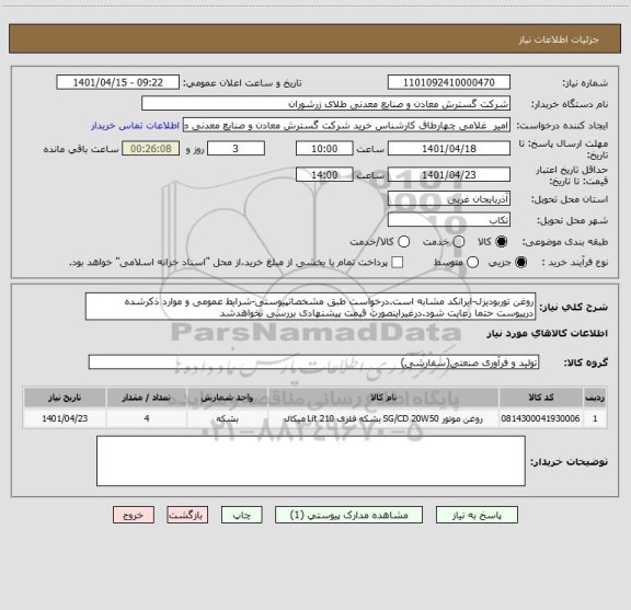 استعلام روغن توربودیزل-ایرانکد مشابه است.درخواست طبق مشخصاتپیوستی-شرایط عمومی و موارد ذکرشده درپیوست حتما رعایت شود.درغیراینصورت قیمت پیشنهادی بررسی نخواهدشد