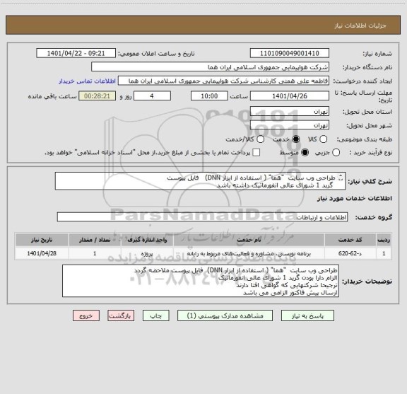استعلام طراحی وب سایت  "هما" ( استفاده از ابزار DNN)   فایل پیوست
 گرید 1 شورای عالی انفورماتیک داشته باشد
ترجیحا شرکتهایی که گواهی افتا دارند