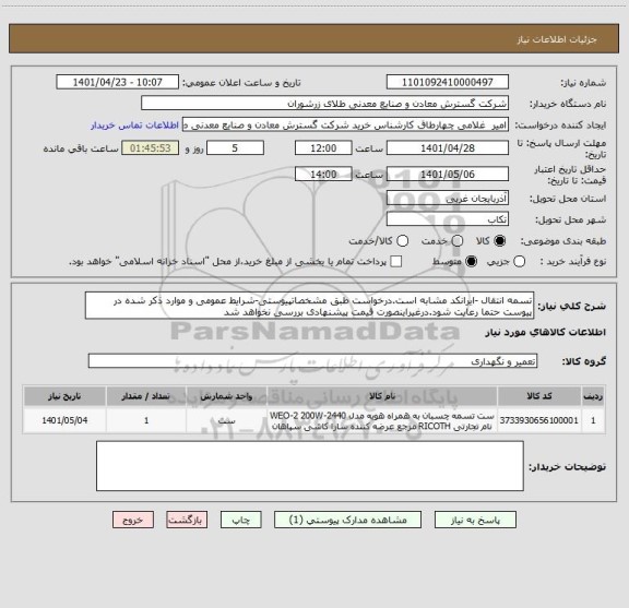 استعلام تسمه انتقال -ایرانکد مشابه است.درخواست طبق مشخصاتپیوستی-شرایط عمومی و موارد ذکر شده در پیوست حتما رعایت شود.درغیراینصورت قیمت پیشنهادی بررسی نخواهد شد